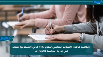 «مواعيد هامة» التقويم الدراسي للعام 1447 هـ في السعودية تعرف على بداية الدراسة والإجازات